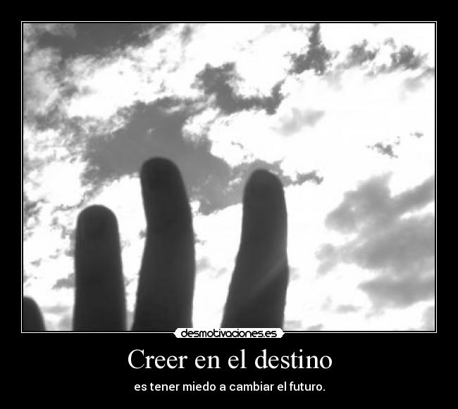 Creer en el destino - es tener miedo a cambiar el futuro.