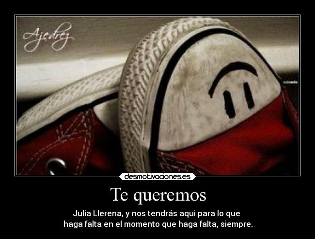 Te queremos - Julia Llerena, y nos tendrás aqui para lo que
haga falta en el momento que haga falta, siempre.