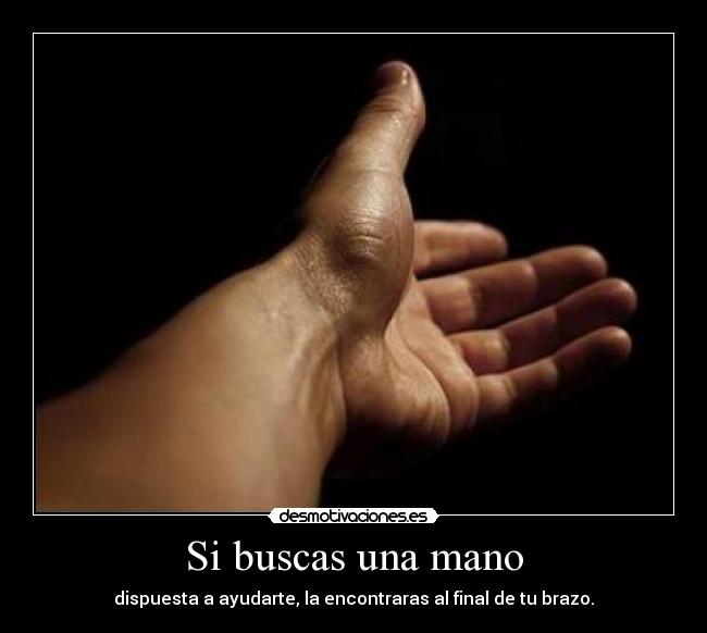 Si buscas una mano - dispuesta a ayudarte, la encontraras al final de tu brazo.