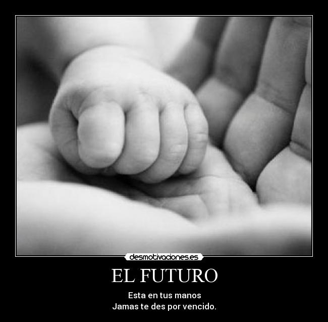 EL FUTURO - Esta en tus manos
Jamas te des por vencido.