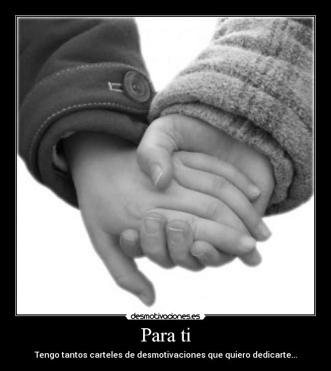 Para ti - Tengo tantos carteles de desmotivaciones que quiero dedicarte...