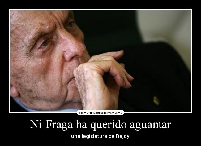Ni Fraga ha querido aguantar - una legislatura de Rajoy.