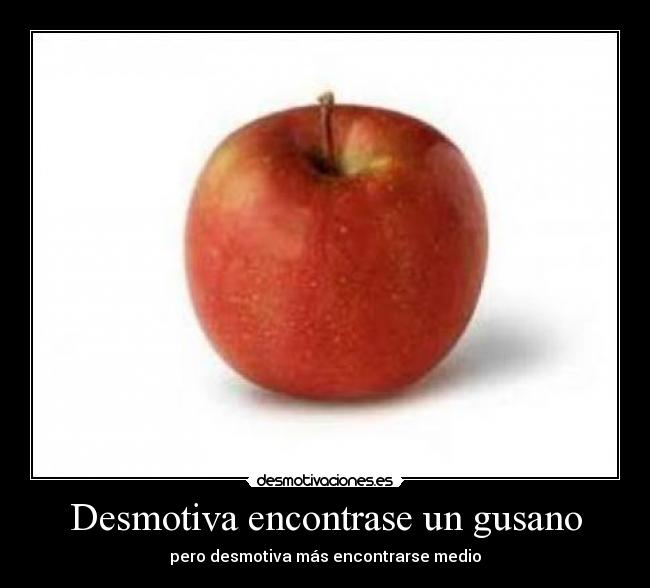 Desmotiva encontrase un gusano - pero desmotiva más encontrarse medio