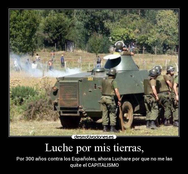 Luche por mis tierras, - Por 300 años contra los Españoles, ahora Luchare por que no me las
quite el CAPITALISMO