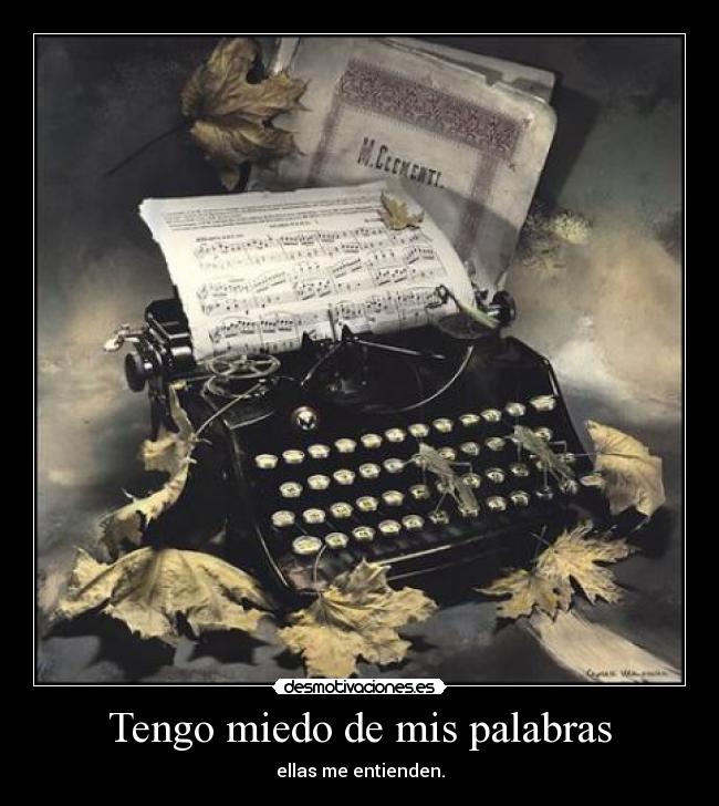 Tengo miedo de mis palabras - ellas me entienden.