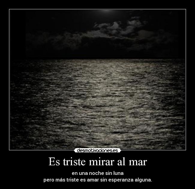 Es triste mirar al mar - en una noche sin luna
pero más triste es amar sin esperanza alguna.