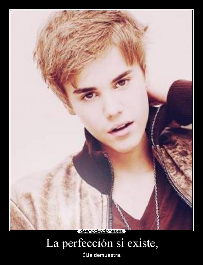 La perfección si existe, - Él,la demuestra.