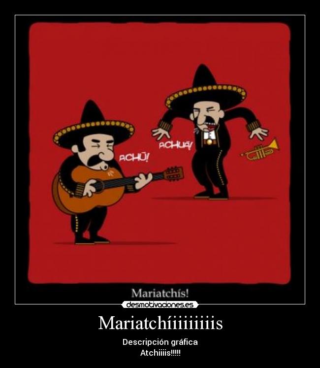 Mariatchíiiiiiiiis - Descripción gráfica
Atchiiiis!!!!!