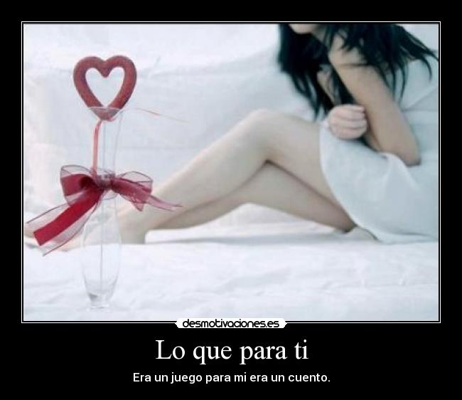 Lo que para ti - Era un juego para mi era un cuento.