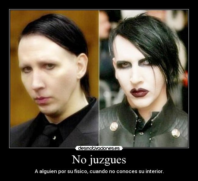 No juzgues - A alguien por su fisico, cuando no conoces su interior.