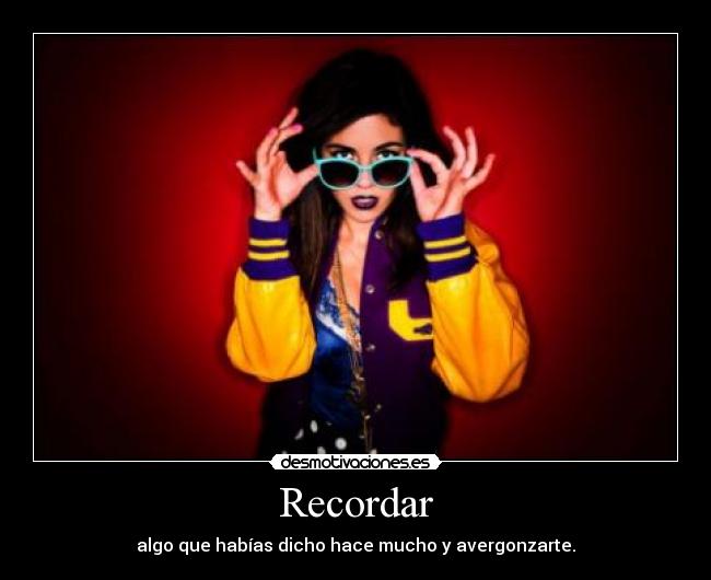 Recordar - algo que habías dicho hace mucho y avergonzarte.