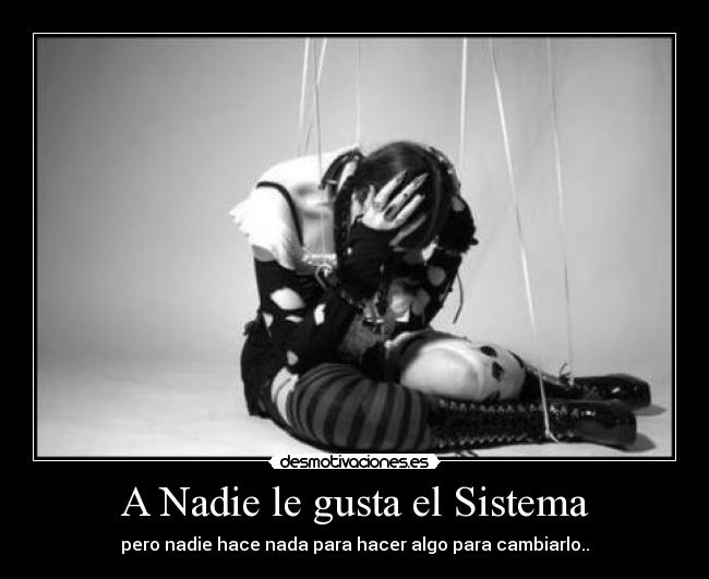 A Nadie le gusta el Sistema - pero nadie hace nada para hacer algo para cambiarlo..