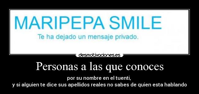 Personas a las que conoces - por su nombre en el tuenti, 
y si alguien te dice sus apellidos reales no sabes de quien esta hablando