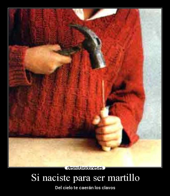 Si naciste para ser martillo - Del cielo te caerán los clavos