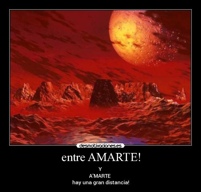 entre AMARTE! - Y
AMARTE
hay una gran distancia!