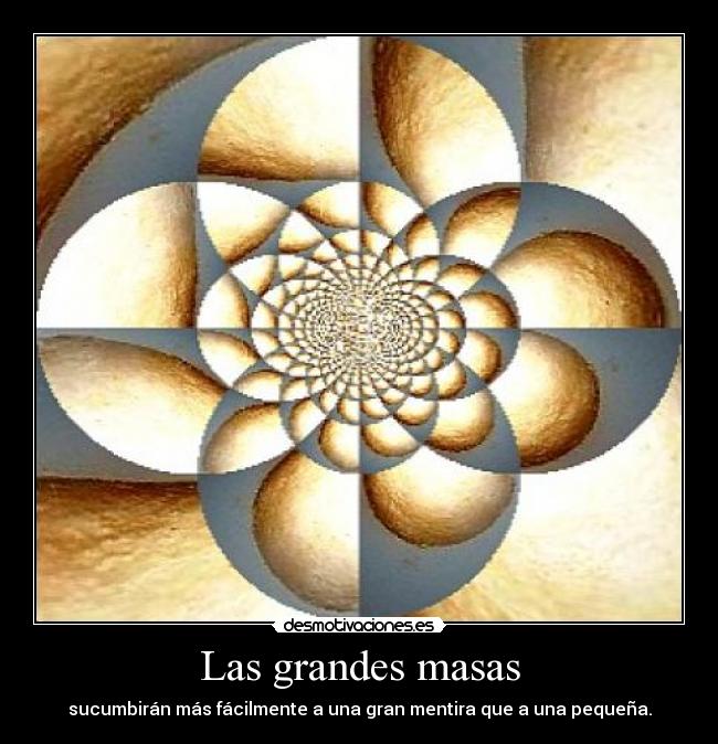 Las grandes masas - sucumbirán más fácilmente a una gran mentira que a una pequeña.