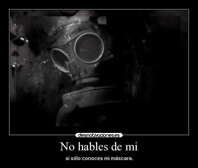 No hables de mi - si sólo conoces mi máscara.