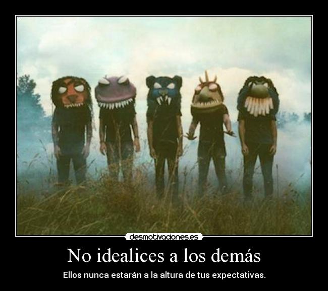 No idealices a los demás - Ellos nunca estarán a la altura de tus expectativas.