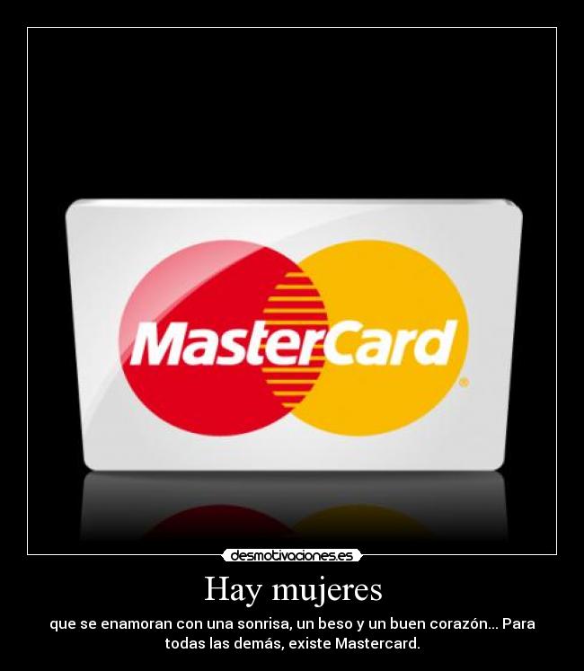 Hay mujeres - que se enamoran con una sonrisa, un beso y un buen corazón... Para
todas las demás, existe Mastercard.