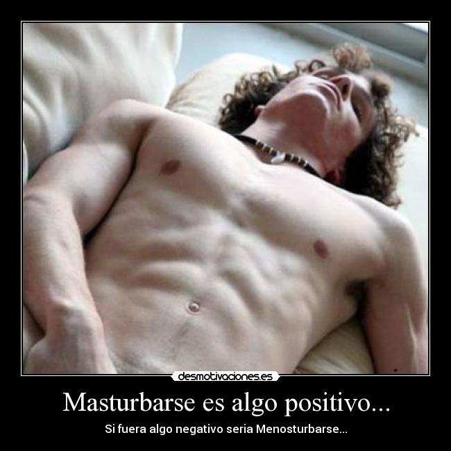 Masturbarse es algo positivo... - Si fuera algo negativo seria Menosturbarse...