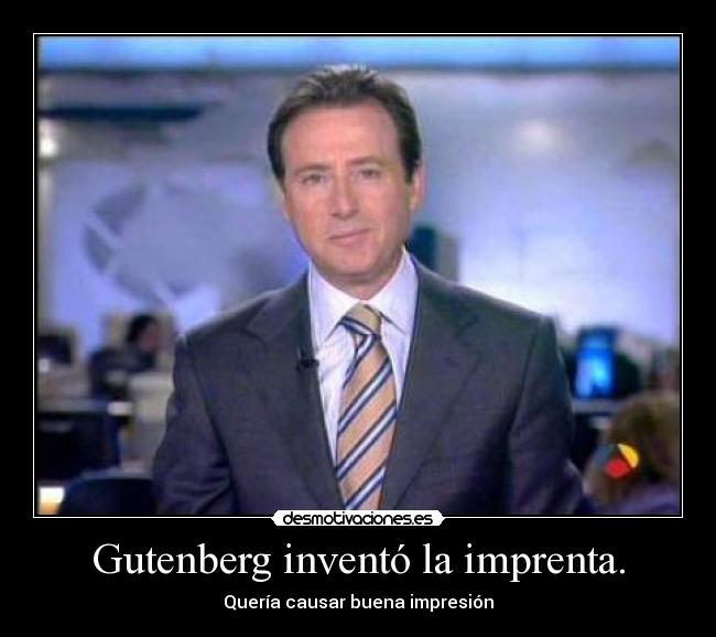 Gutenberg inventó la imprenta. - Quería causar buena impresión