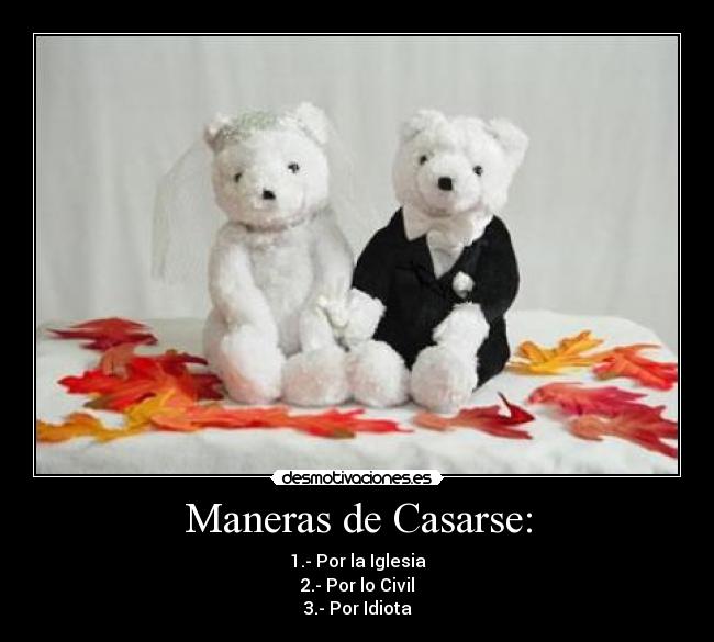 Maneras de Casarse: - 1.- Por la Iglesia
2.- Por lo Civil
3.- Por Idiota