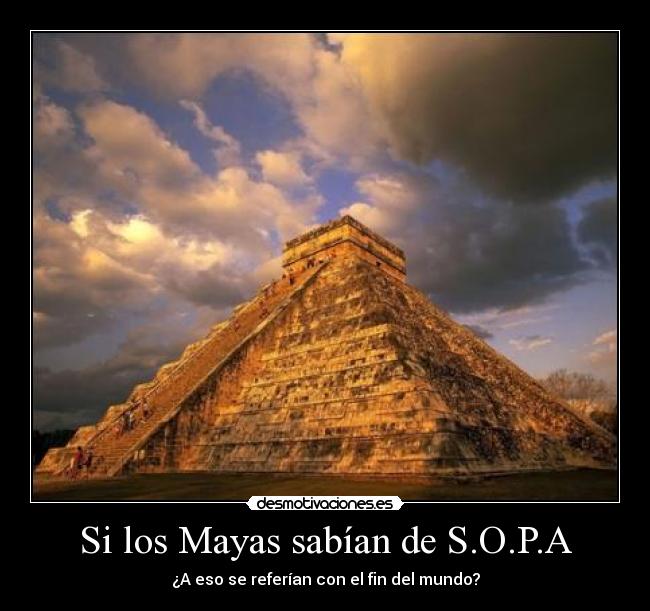 Si los Mayas sabían de S.O.P.A - ¿A eso se referían con el fin del mundo?
