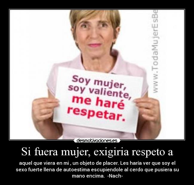 Si fuera mujer, exigiria respeto a - 