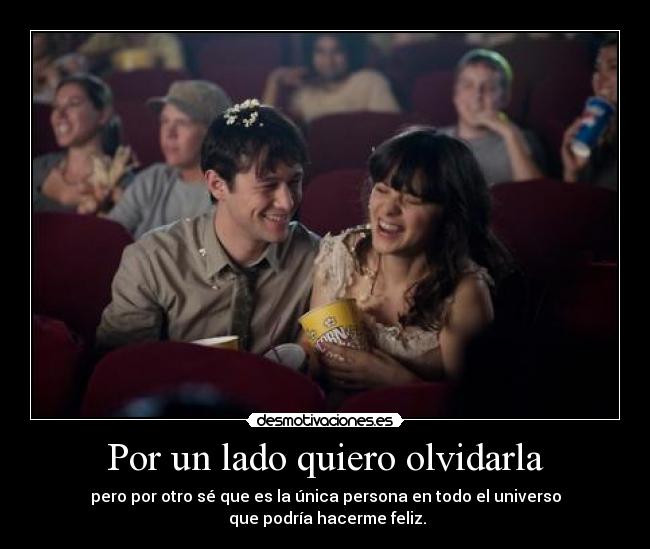 Por un lado quiero olvidarla - pero por otro sé que es la única persona en todo el universo
 que podría hacerme feliz.