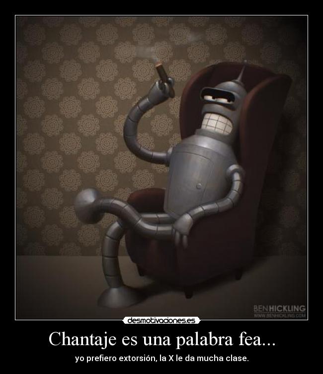 Chantaje es una palabra fea... - yo prefiero extorsión, la X le da mucha clase.