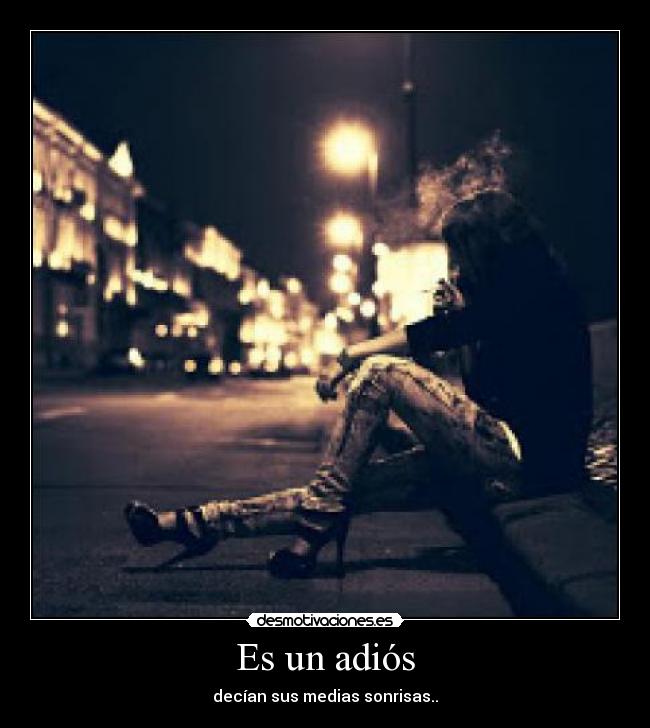 Es un adiós - decían sus medias sonrisas..