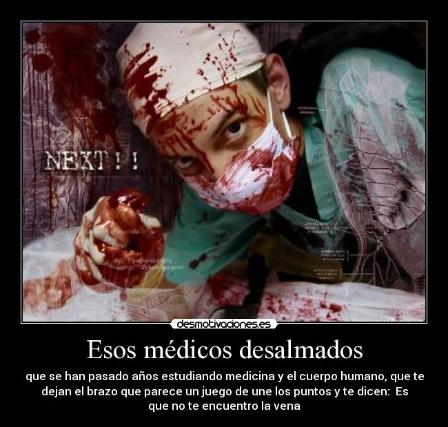 Esos médicos desalmados - que se han pasado años estudiando medicina y el cuerpo humano, que te
dejan el brazo que parece un juego de une los puntos y te dicen: Es
que no te encuentro la vena