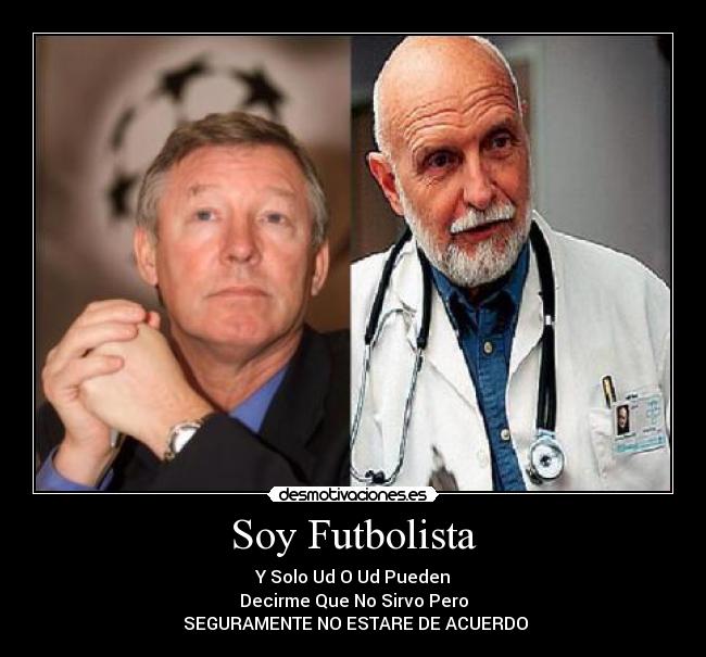 Soy Futbolista - Y Solo Ud O Ud Pueden
Decirme Que No Sirvo Pero
 SEGURAMENTE NO ESTARE DE ACUERDO