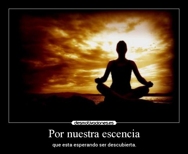 Por nuestra escencia - que esta esperando ser descubierta.
