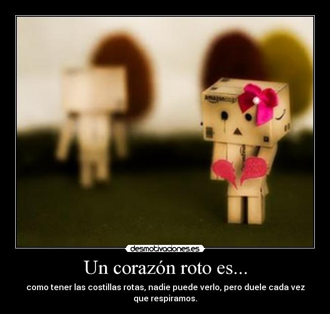 Un corazón roto es... - como tener las costillas rotas, nadie puede verlo, pero duele cada vez que respiramos.