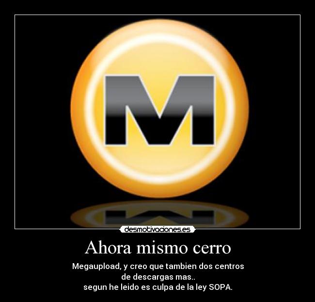 Ahora mismo cerro - Megaupload, y creo que tambien dos centros
de descargas mas..
segun he leido es culpa de la ley SOPA.