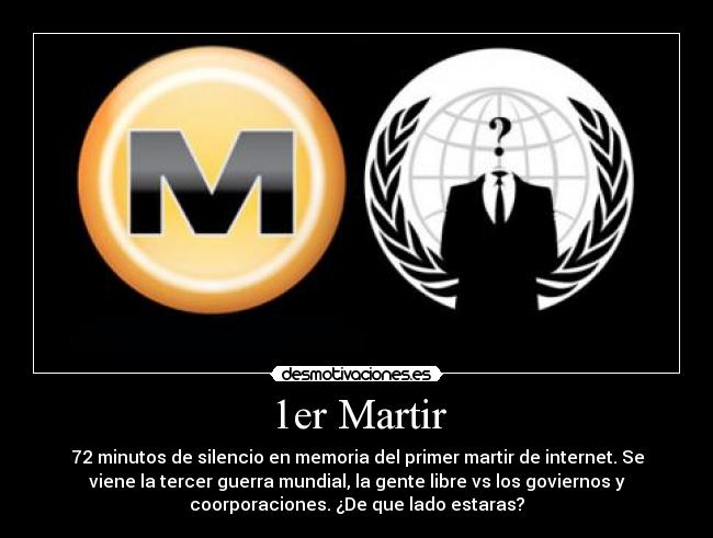 1er Martir - 72 minutos de silencio en memoria del primer martir de internet. Se
viene la tercer guerra mundial, la gente libre vs los goviernos y
coorporaciones. ¿De que lado estaras?