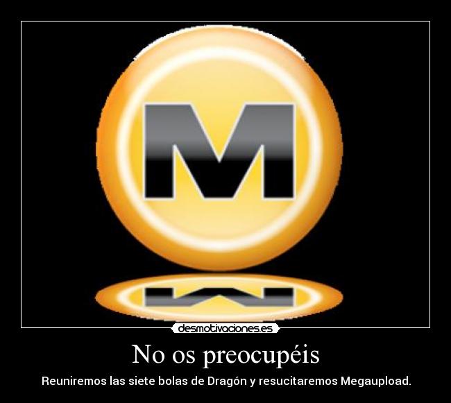 No os preocupéis - Reuniremos las siete bolas de Dragón y resucitaremos Megaupload.
