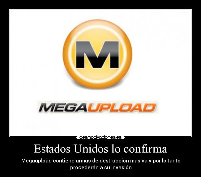 Estados Unidos lo confirma - Megaupload contiene armas de destrucción masiva y por lo tanto
procederán a su invasión