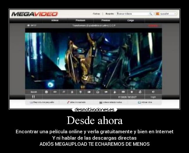Desde ahora - Encontrar una película online y verla gratuitamente y bien en Internet
Y ni hablar de las descargas directas
ADIÓS MEGAUPLOAD TE ECHAREMOS DE MENOS