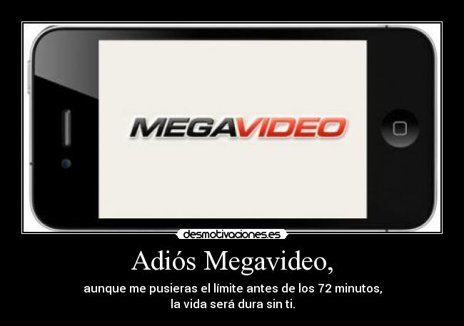 Adiós Megavideo, - aunque me pusieras el límite antes de los 72 minutos,
la vida será dura sin ti.