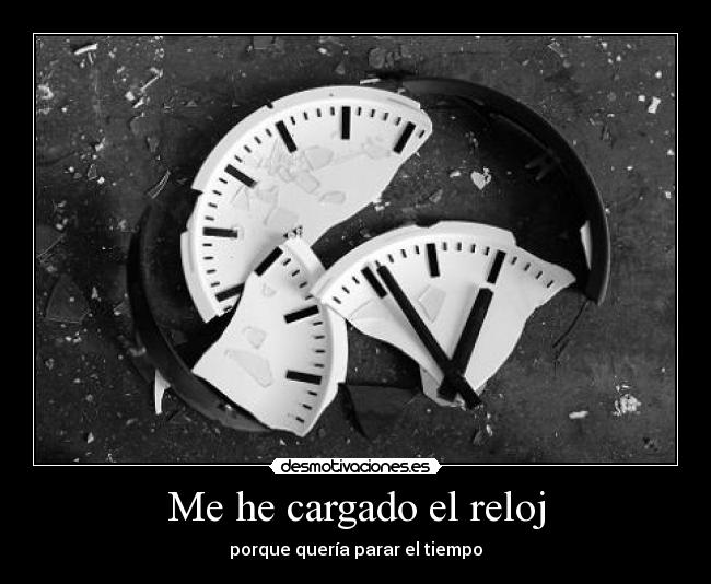 Me he cargado el reloj - porque quería parar el tiempo