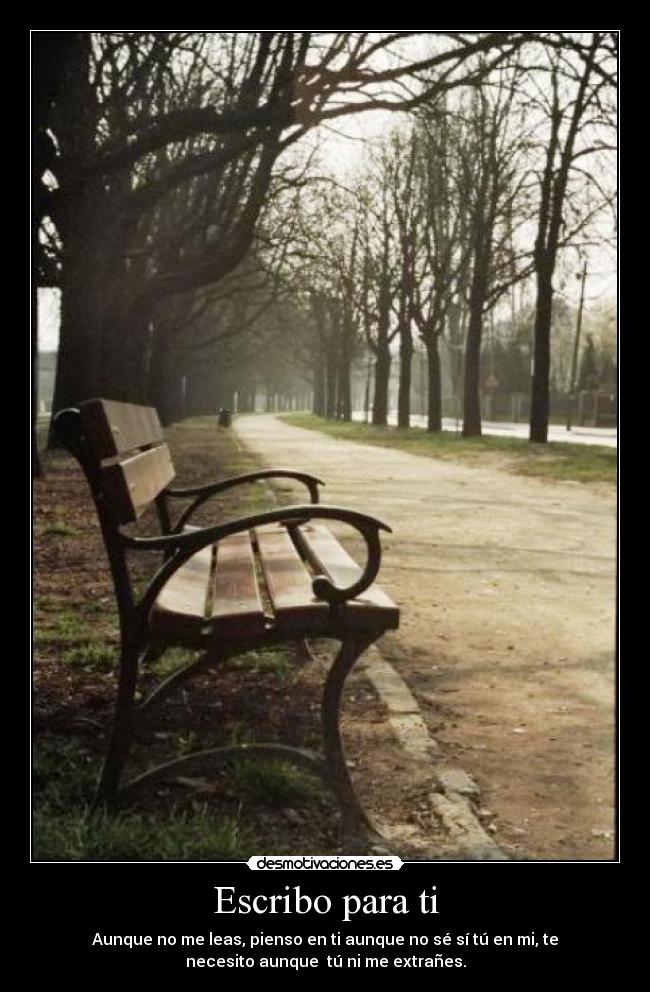 Escribo para ti - Aunque no me leas, pienso en ti aunque no sé sí tú en mi, te
necesito aunque tú ni me extrañes.
