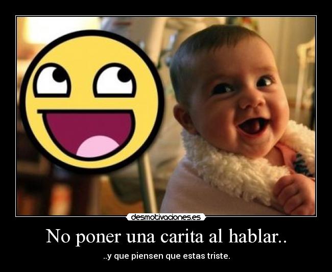 No poner una carita al hablar.. -