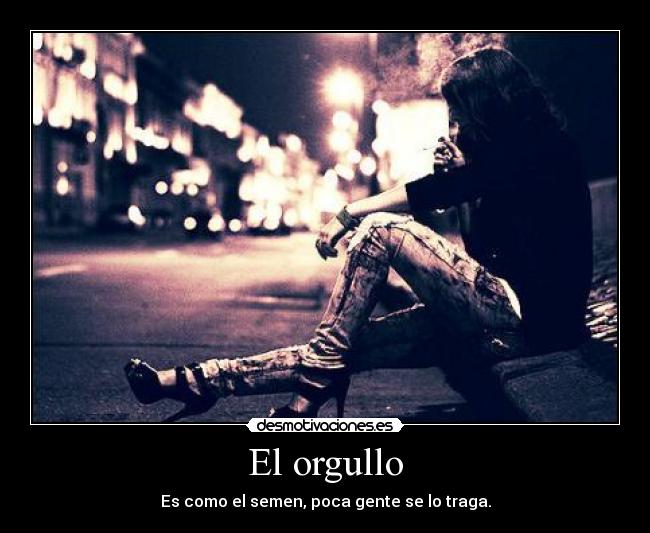 El orgullo - Es como el semen, poca gente se lo traga.