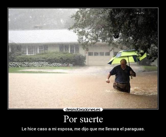 Por suerte - Le hice caso a mi esposa, me dijo que me llevara el paraguas.