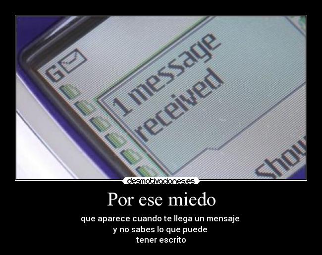 Por ese miedo - que aparece cuando te llega un mensaje
y no sabes lo que puede
tener escrito