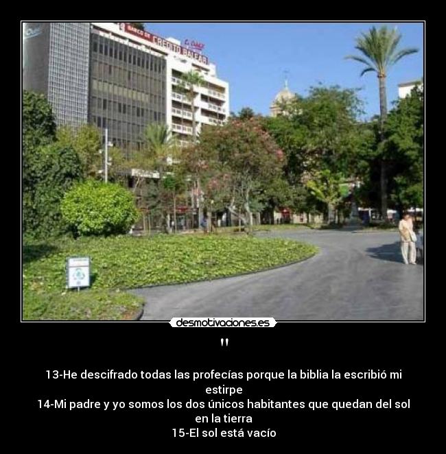 - 13-He descifrado todas las profecías porque la biblia la escribió mi estirpe
14-Mi padre y yo somos los dos únicos habitantes que quedan del sol en la tierra
15-El sol está vacío