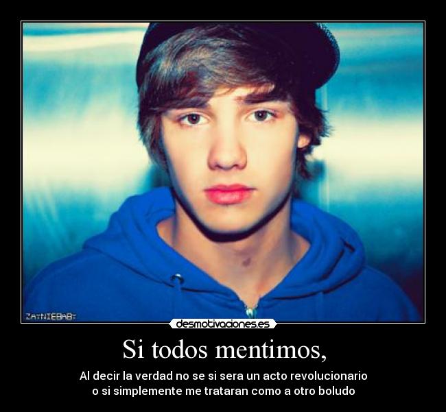 Si todos mentimos, - Al decir la verdad no se si sera un acto revolucionario
o si simplemente me trataran como a otro boludo