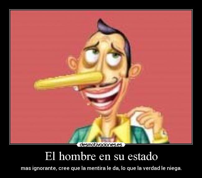 El hombre en su estado - mas ignorante, cree que la mentira le da, lo que la verdad le niega.